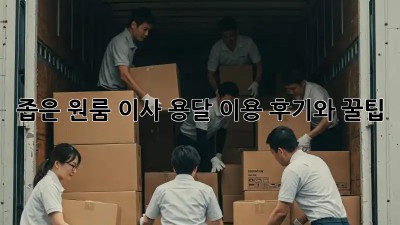 좁은 원룸 이사? 용달 이용 후기와 꿀팁!